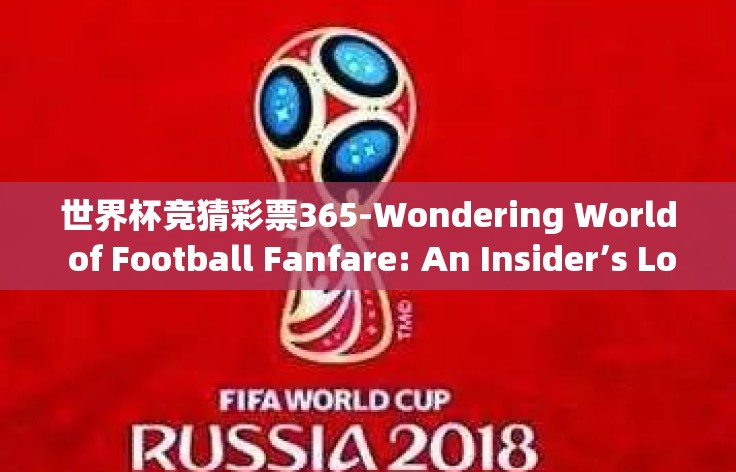 世界杯竞猜彩票365-Wondering World of Football Fanfare: An Insider’s Look at World Cup Prediction Lotteries 365