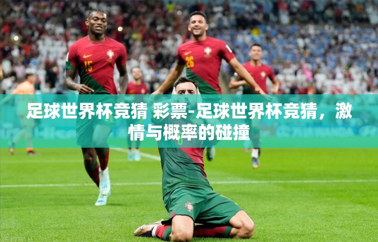 足球世界杯竞猜 彩票-足球世界杯竞猜,激情与概率的碰撞 足球世界杯竞猜 彩票-足球世界杯竞猜,激情与概率的碰撞