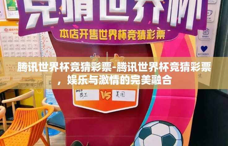 腾讯世界杯竞猜彩票-腾讯世界杯竞猜彩票，娱乐与激情的完美融合