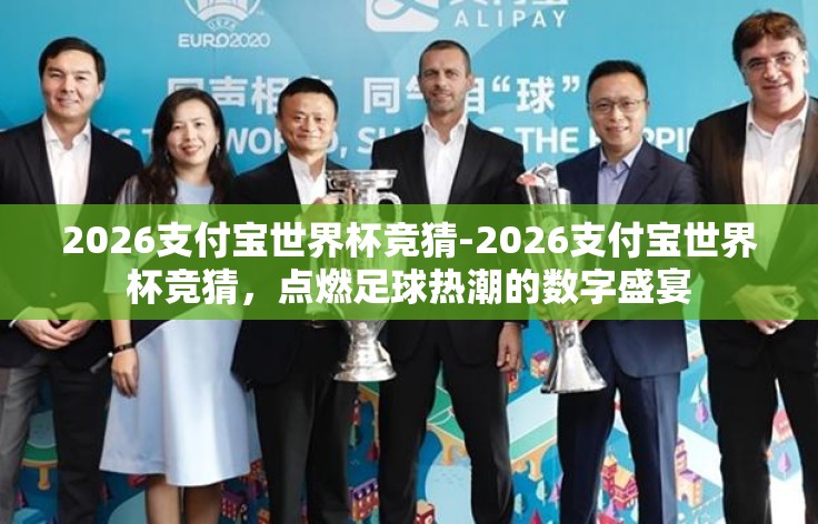 2026支付宝世界杯竞猜-2026支付宝世界杯竞猜,点燃足球热潮的数字盛宴 2026支付宝世界杯竞猜-2026支付宝世界杯竞猜,点燃足球热潮的数字盛宴