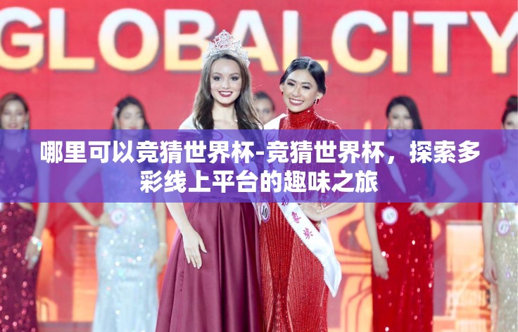 哪里可以竞猜世界杯-竞猜世界杯,探索多彩线上平台的趣味之旅 哪里可以竞猜世界杯-竞猜世界杯,探索多彩线上平台的趣味之旅