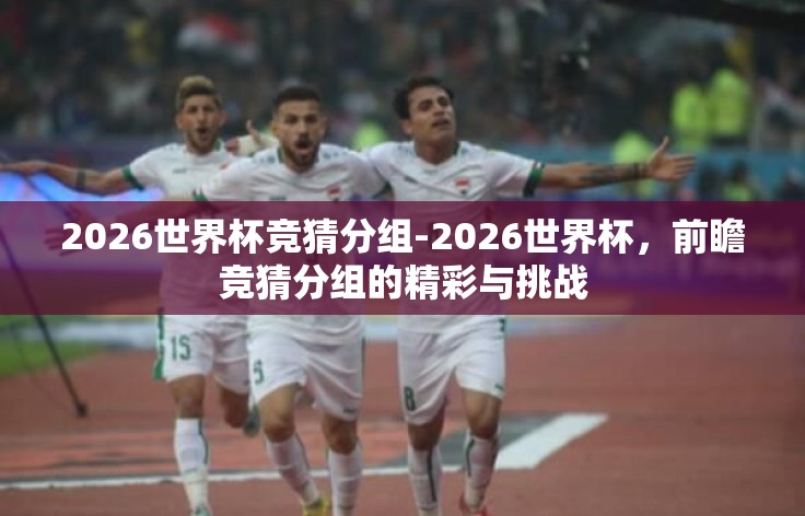 2026世界杯竞猜分组-2026世界杯，前瞻竞猜分组的精彩与挑战