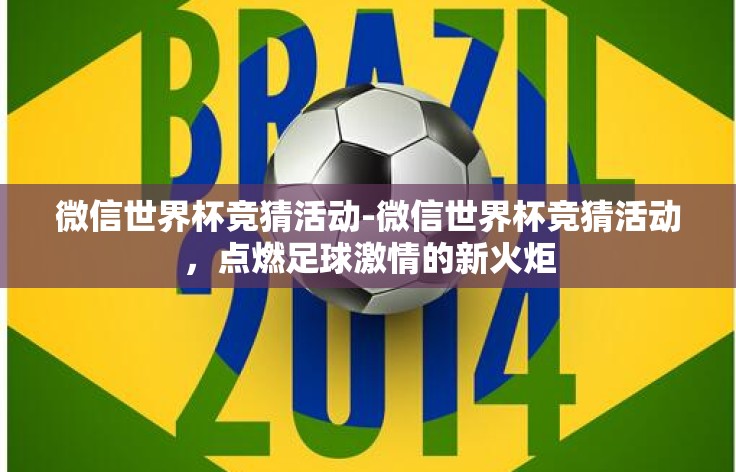 微信世界杯竞猜活动-微信世界杯竞猜活动，点燃足球激情的新火炬
