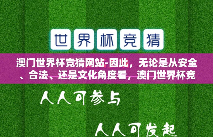 澳门世界杯竞猜网站-因此,无论是从安全、合法、还是文化角度看,澳门世界杯竞猜网站这件事都应秉持着慎重的态度去面对与选择。让我们在享受这段足球赛季的激情时,也能不忘保持理性和秩序! 澳门世界杯竞猜网站-因此,无论是从安全、合法、还是文化角度看,澳门世界杯竞猜网站这件事都应秉持着慎重的态度去面对与选择。让我们在享受这段足球赛季的激情时,也能不忘保持理性和秩序!