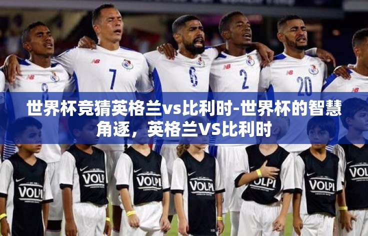 世界杯竞猜英格兰vs比利时-世界杯的智慧角逐，英格兰VS比利时