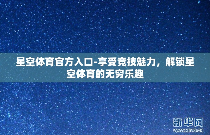 星空体育官方入口-享受竞技魅力，解锁星空体育的无穷乐趣