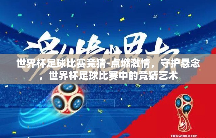 世界杯足球比赛竞猜-点燃激情,守护悬念,世界杯足球比赛中的竞猜艺术 世界杯足球比赛竞猜-点燃激情,守护悬念,世界杯足球比赛中的竞猜艺术