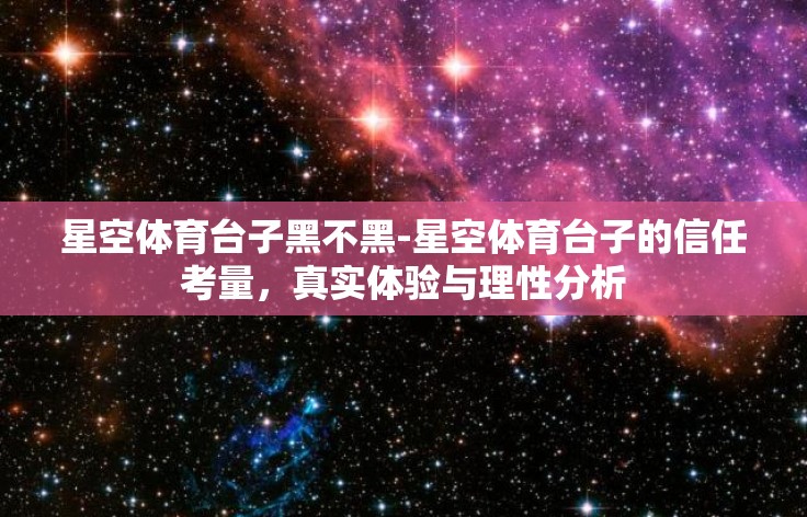 星空体育台子黑不黑-星空体育台子的信任考量,真实体验与理性分析 星空体育台子黑不黑-星空体育台子的信任考量,真实体验与理性分析