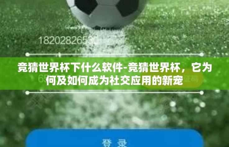 竞猜世界杯下什么软件-竞猜世界杯,它为何及如何成为社交应用的新宠 竞猜世界杯下什么软件-竞猜世界杯,它为何及如何成为社交应用的新宠