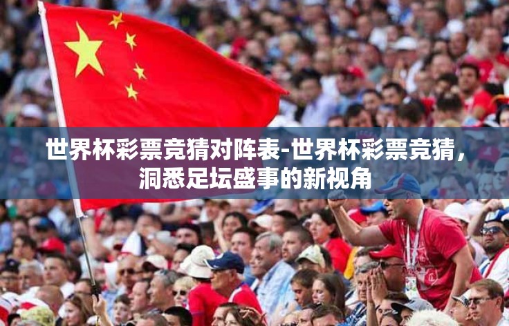 世界杯彩票竞猜对阵表-世界杯彩票竞猜，洞悉足坛盛事的新视角