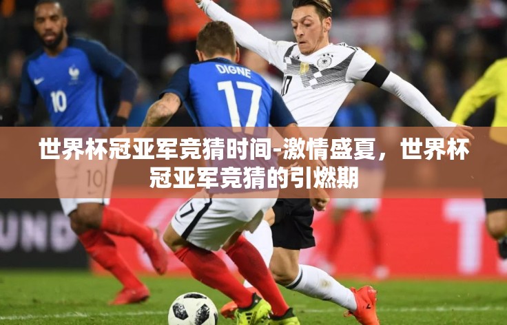 世界杯冠亚军竞猜时间-激情盛夏,世界杯冠亚军竞猜的引燃期 世界杯冠亚军竞猜时间-激情盛夏,世界杯冠亚军竞猜的引燃期