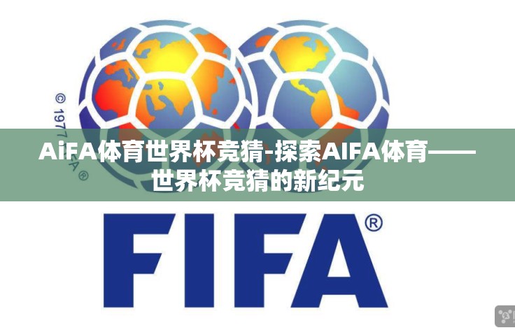 AiFA体育世界杯竞猜-探索AIFA体育——世界杯竞猜的新纪元