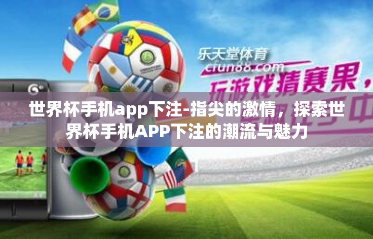 世界杯手机app下注-指尖的激情,探索世界杯手机APP下注的潮流与魅力 世界杯手机app下注-指尖的激情,探索世界杯手机APP下注的潮流与魅力