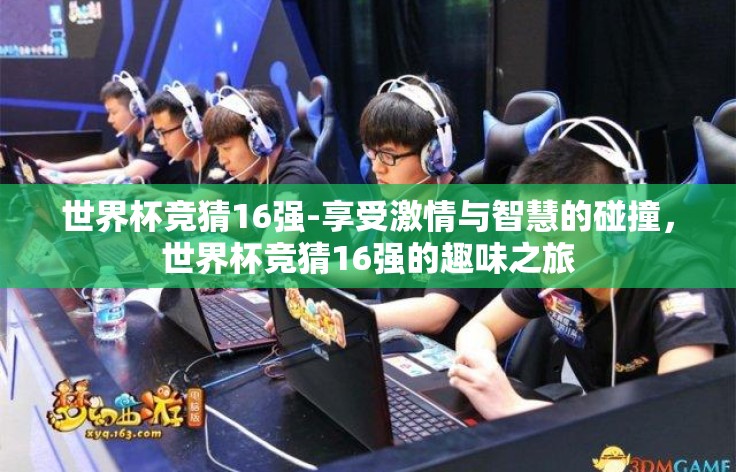 世界杯竞猜16强-享受激情与智慧的碰撞，世界杯竞猜16强的趣味之旅