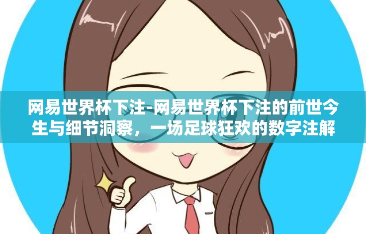 网易世界杯下注-网易世界杯下注的前世今生与细节洞察,一场足球狂欢的数字注解 网易世界杯下注-网易世界杯下注的前世今生与细节洞察,一场足球狂欢的数字注解