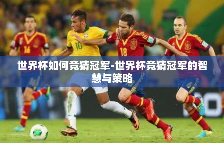 世界杯如何竞猜冠军-世界杯竞猜冠军的智慧与策略 世界杯如何竞猜冠军-世界杯竞猜冠军的智慧与策略
