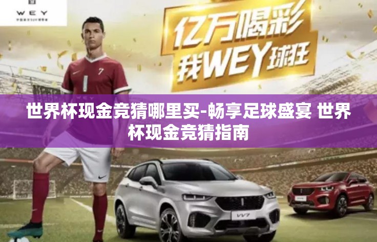 世界杯现金竞猜哪里买-畅享足球盛宴 世界杯现金竞猜指南 世界杯现金竞猜哪里买-畅享足球盛宴 世界杯现金竞猜指南