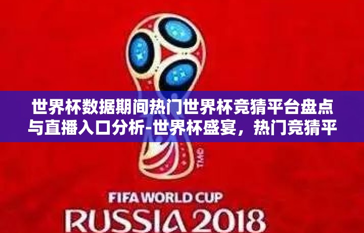 世界杯数据期间热门世界杯竞猜平台盘点与直播入口分析-世界杯盛宴，热门竞猜平台与直播入口全面巡礼