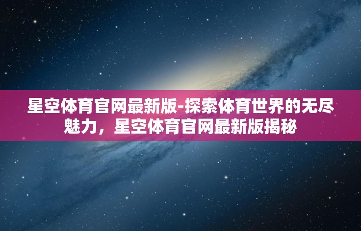 星空体育官网最新版-探索体育世界的无尽魅力，星空体育官网最新版揭秘