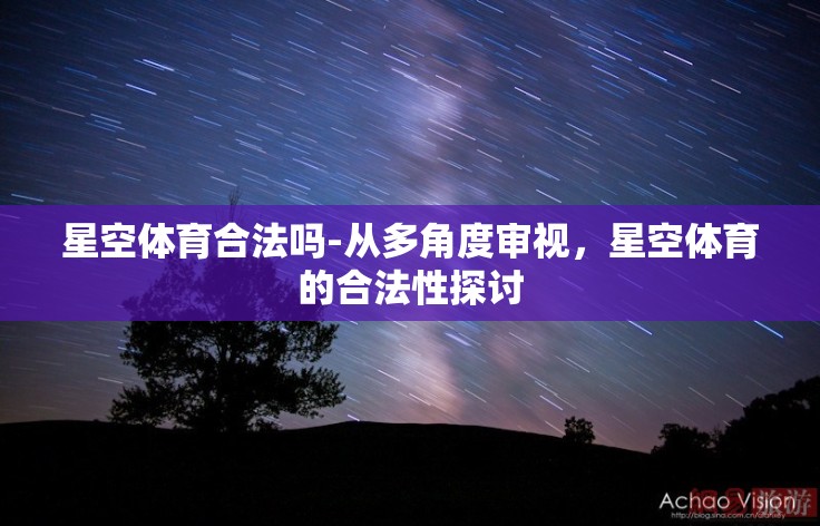 星空体育合法吗-从多角度审视，星空体育的合法性探讨