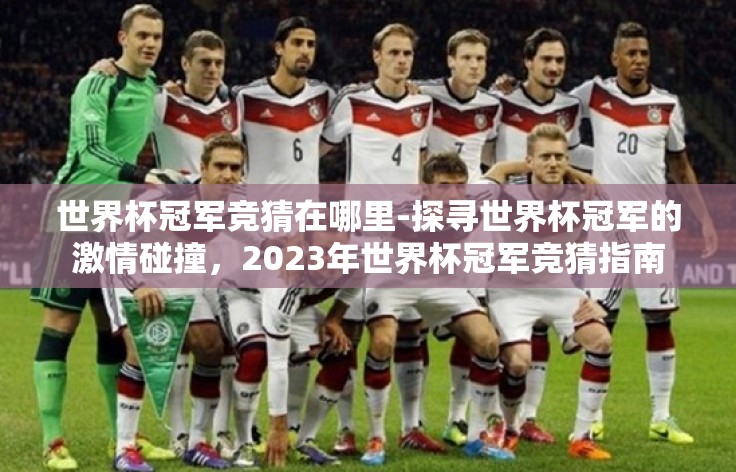 世界杯冠军竞猜在哪里-探寻世界杯冠军的激情碰撞,2023年世界杯冠军竞猜指南 世界杯冠军竞猜在哪里-探寻世界杯冠军的激情碰撞,2023年世界杯冠军竞猜指南