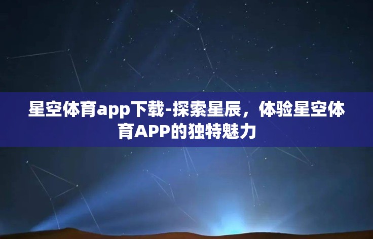星空体育app下载-探索星辰，体验星空体育APP的独特魅力