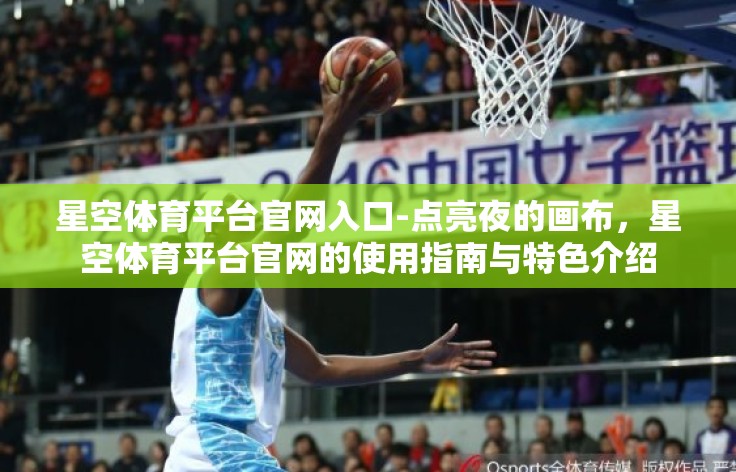 星空体育平台官网入口-点亮夜的画布,星空体育平台官网的使用指南与特色介绍 星空体育平台官网入口-点亮夜的画布,星空体育平台官网的使用指南与特色介绍