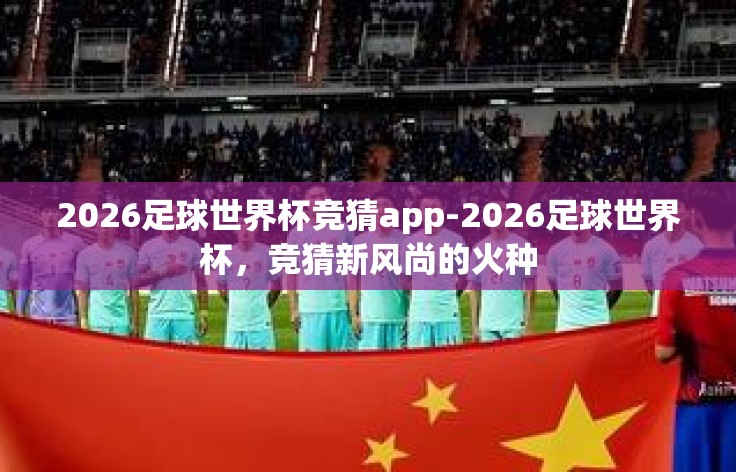 2026足球世界杯竞猜app-2026足球世界杯，竞猜新风尚的火种
