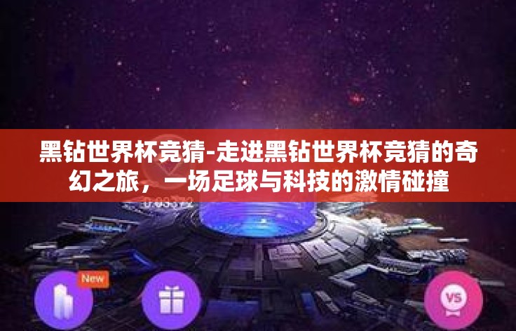 黑钻世界杯竞猜-走进黑钻世界杯竞猜的奇幻之旅,一场足球与科技的激情碰撞 黑钻世界杯竞猜-走进黑钻世界杯竞猜的奇幻之旅,一场足球与科技的激情碰撞
