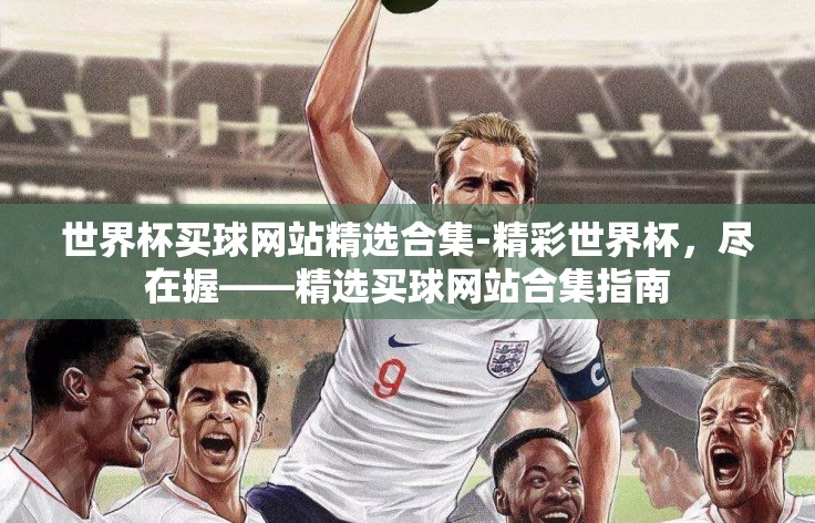 世界杯买球网站精选合集-精彩世界杯,尽在握——精选买球网站合集指南 世界杯买球网站精选合集-精彩世界杯,尽在握——精选买球网站合集指南
