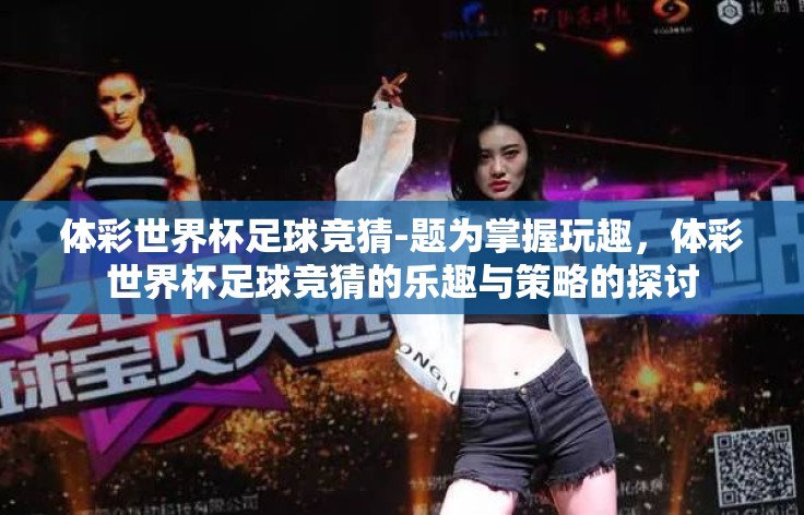 体彩世界杯足球竞猜-题为掌握玩趣,体彩世界杯足球竞猜的乐趣与策略的探讨 体彩世界杯足球竞猜-题为掌握玩趣,体彩世界杯足球竞猜的乐趣与策略的探讨