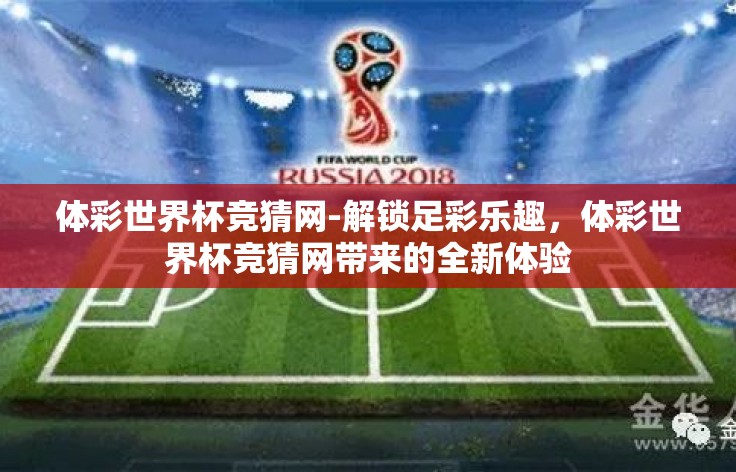 体彩世界杯竞猜网-解锁足彩乐趣，体彩世界杯竞猜网带来的全新体验