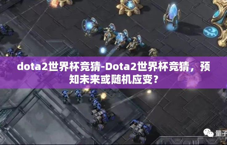 dota2世界杯竞猜-Dota2世界杯竞猜，预知未来或随机应变？