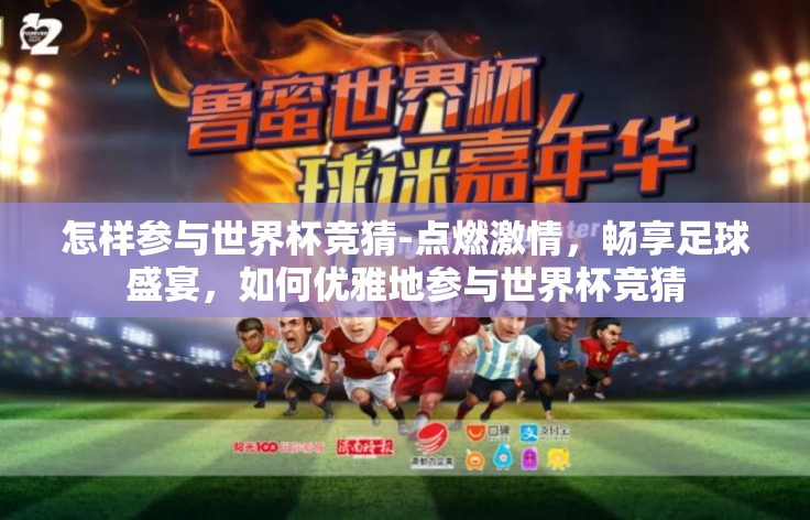 怎样参与世界杯竞猜-点燃激情,畅享足球盛宴,如何优雅地参与世界杯竞猜 怎样参与世界杯竞猜-点燃激情,畅享足球盛宴,如何优雅地参与世界杯竞猜