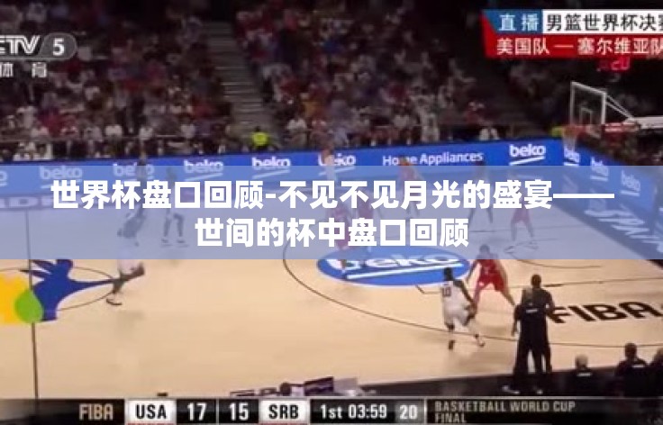 世界杯盘口回顾-不见不见月光的盛宴——世间的杯中盘口回顾 世界杯盘口回顾-不见不见月光的盛宴——世间的杯中盘口回顾