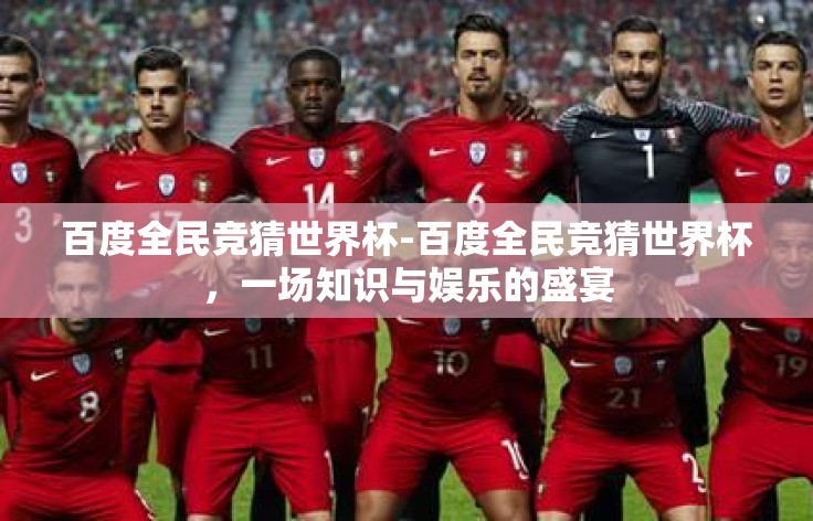 百度全民竞猜世界杯-百度全民竞猜世界杯，一场知识与娱乐的盛宴