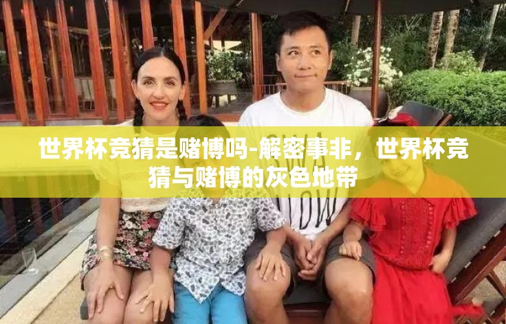 世界杯竞猜是赌博吗-解密事非,世界杯竞猜与赌博的灰色地带 世界杯竞猜是赌博吗-解密事非,世界杯竞猜与赌博的灰色地带