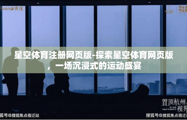 星空体育注册网页版-探索星空体育网页版,一场沉浸式的运动盛宴 星空体育注册网页版-探索星空体育网页版,一场沉浸式的运动盛宴