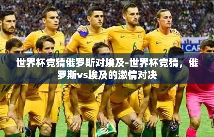 世界杯竞猜俄罗斯对埃及-世界杯竞猜，俄罗斯vs埃及的激情对决