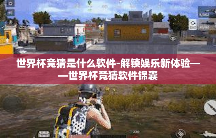 世界杯竞猜是什么软件-解锁娱乐新体验——世界杯竞猜软件锦囊