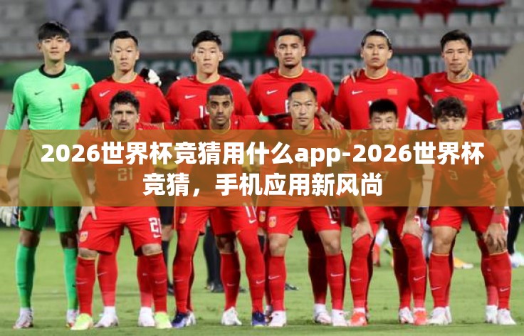 2026世界杯竞猜用什么app-2026世界杯竞猜,手机应用新风尚 2026世界杯竞猜用什么app-2026世界杯竞猜,手机应用新风尚