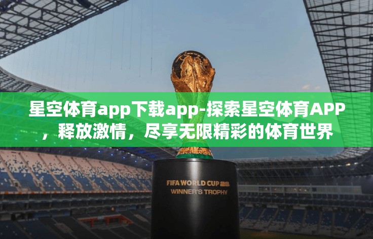 星空体育app下载app-探索星空体育APP，释放激情，尽享无限精彩的体育世界