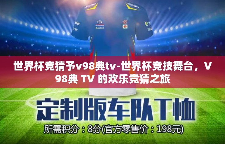 世界杯竞猜予v98典tv-世界杯竞技舞台，V98典 TV 的欢乐竞猜之旅