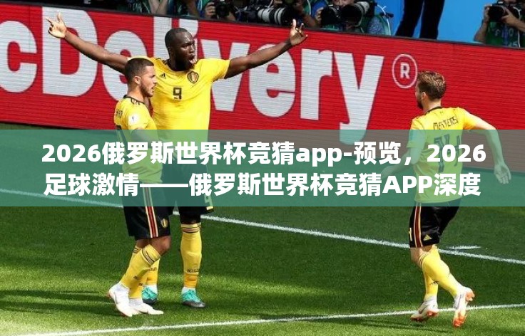 2026俄罗斯世界杯竞猜app-预览，2026足球激情——俄罗斯世界杯竞猜APP深度体验