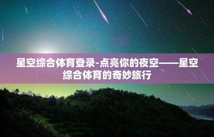 星空综合体育登录-点亮你的夜空——星空综合体育的奇妙旅行