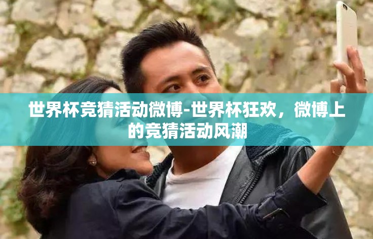 世界杯竞猜活动微博-世界杯狂欢,微博上的竞猜活动风潮 世界杯竞猜活动微博-世界杯狂欢,微博上的竞猜活动风潮