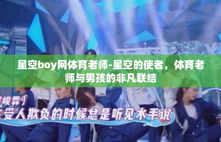 星空boy网体育老师-星空的使者,体育老师与男孩的非凡联结 星空boy网体育老师-星空的使者,体育老师与男孩的非凡联结