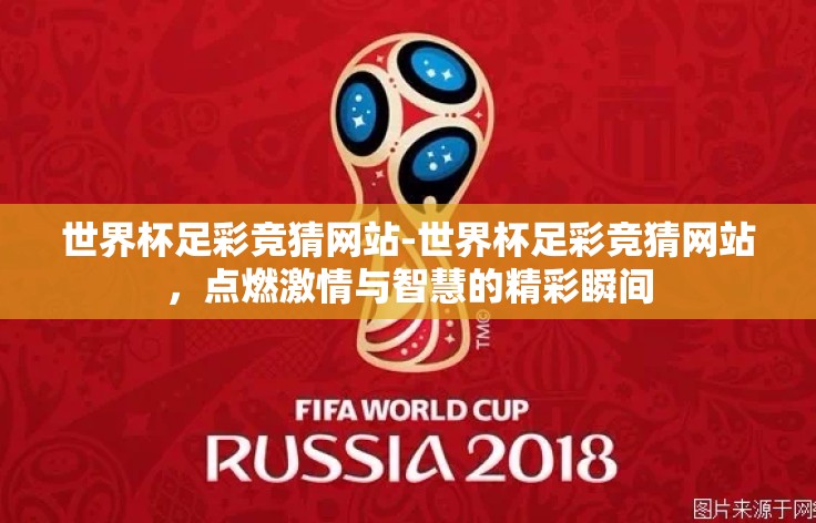 世界杯足彩竞猜网站-世界杯足彩竞猜网站,点燃激情与智慧的精彩瞬间 世界杯足彩竞猜网站-世界杯足彩竞猜网站,点燃激情与智慧的精彩瞬间