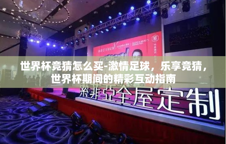 世界杯竞猜怎么买-激情足球,乐享竞猜,世界杯期间的精彩互动指南 世界杯竞猜怎么买-激情足球,乐享竞猜,世界杯期间的精彩互动指南