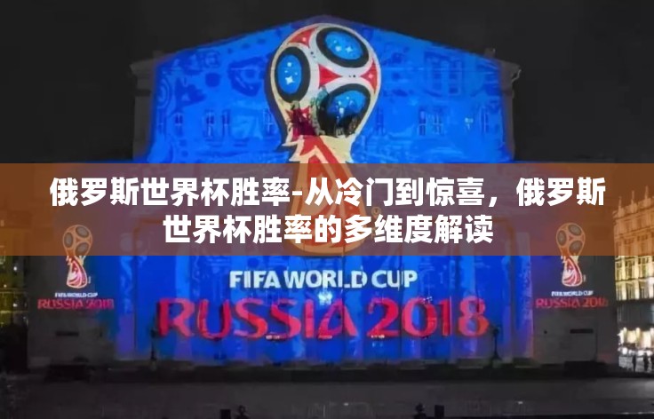 俄罗斯世界杯胜率-从冷门到惊喜,俄罗斯世界杯胜率的多维度解读 俄罗斯世界杯胜率-从冷门到惊喜,俄罗斯世界杯胜率的多维度解读